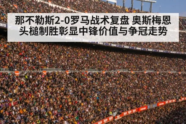 那不勒斯2-0罗马战术复盘 奥斯梅恩头槌制胜彰显中锋价值与争冠走势