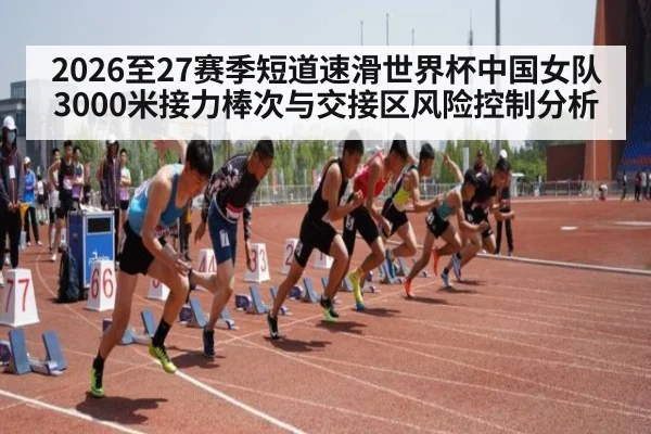 2026至27赛季短道速滑世界杯中国女队3000米接力棒次与交接区风险控制分析