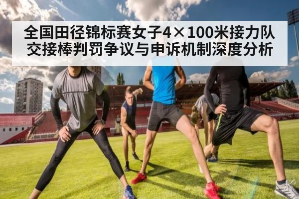 全国田径锦标赛女子4×100米接力队交接棒判罚争议与申诉机制深度分析